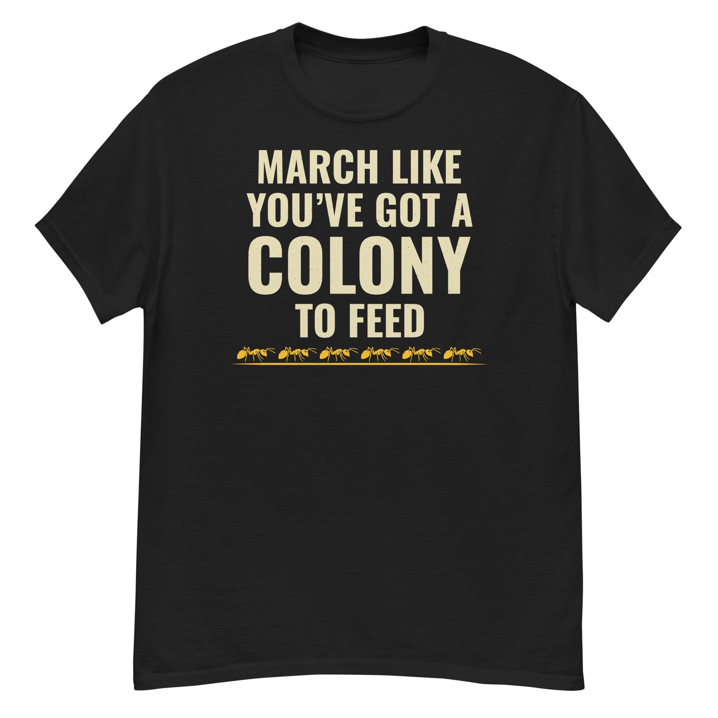 Ant keeper T-shirt with 'March Like You've Got a Colony to Feed' slogan