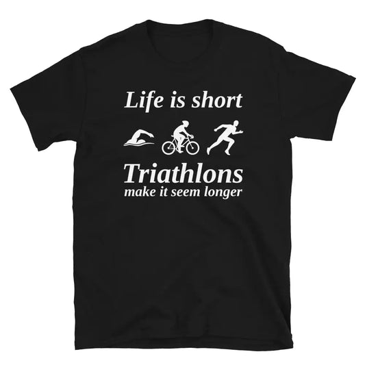Life is Short, Triathlon Makes It Seem Longer T-Shirt