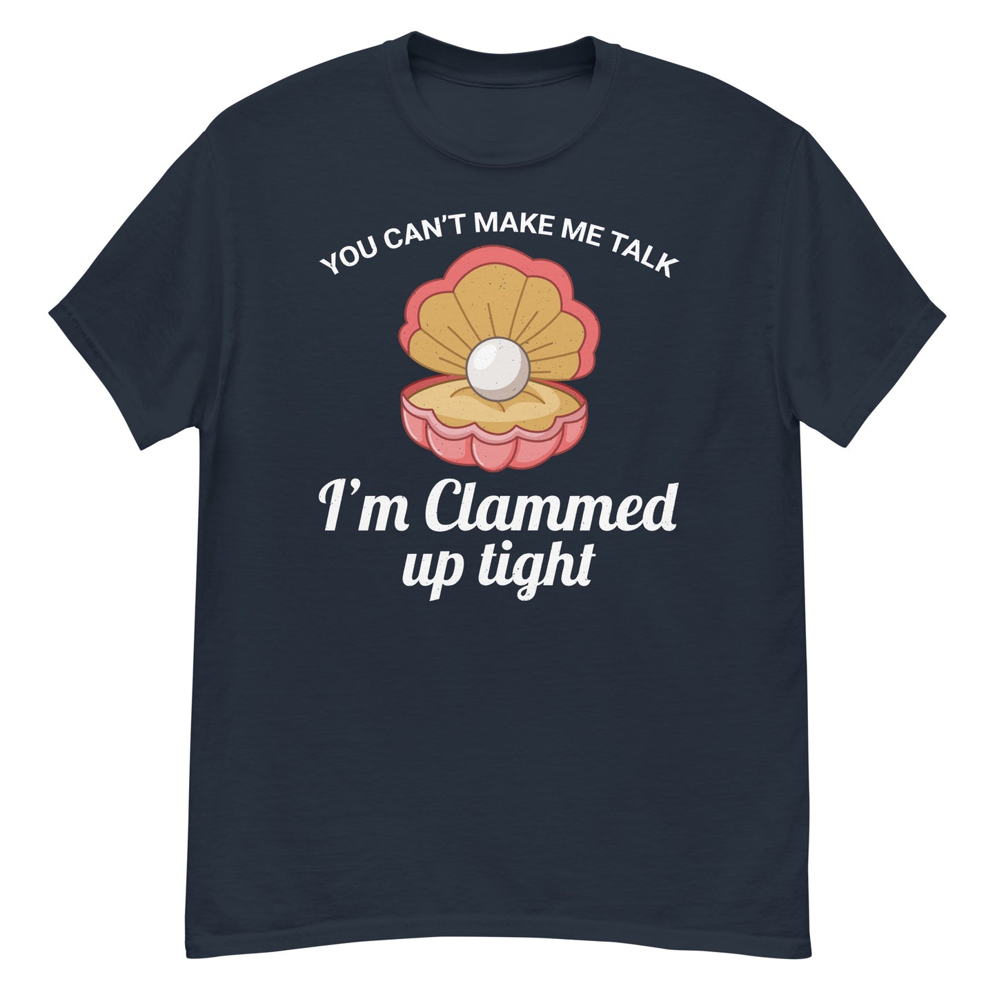 Clam Shell T-Shirt: You Can’t Make Me Talk; I’m Clammed Up Tight