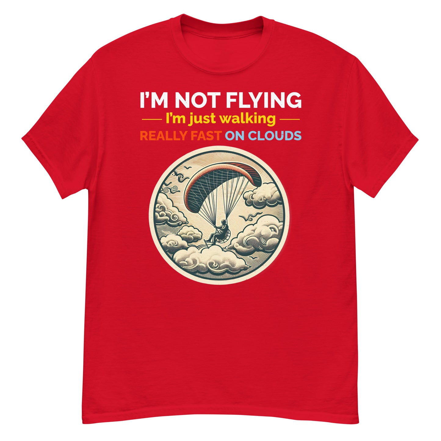 I'm Not Flying, I'm Just Walking Really Fast on Clouds - Paramotoring T-Shirt