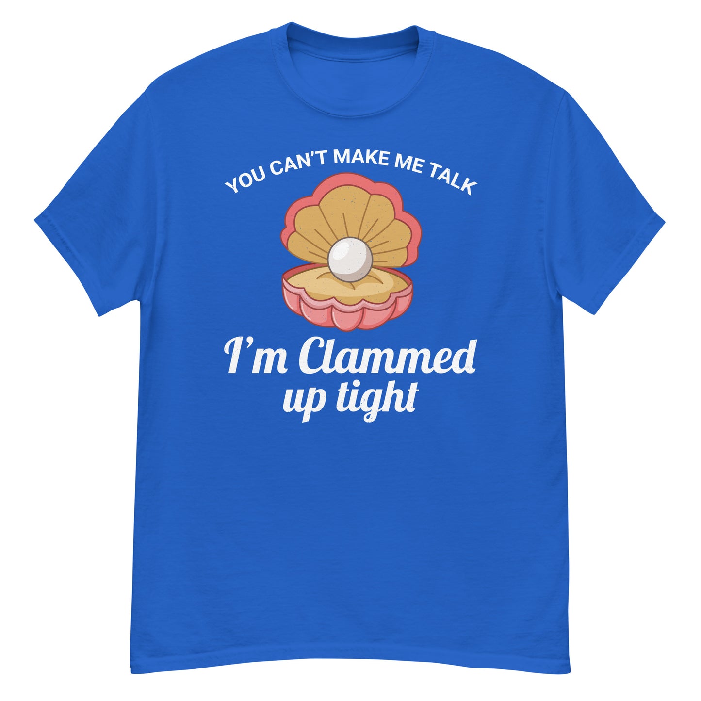 Clam Shell T-Shirt: You Can’t Make Me Talk; I’m Clammed Up Tight